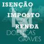 Isenção do imposto de renda / Doenças graves.